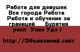 Работа для девушек - Все города Работа » Работа и обучение за границей   . Бурятия респ.,Улан-Удэ г.